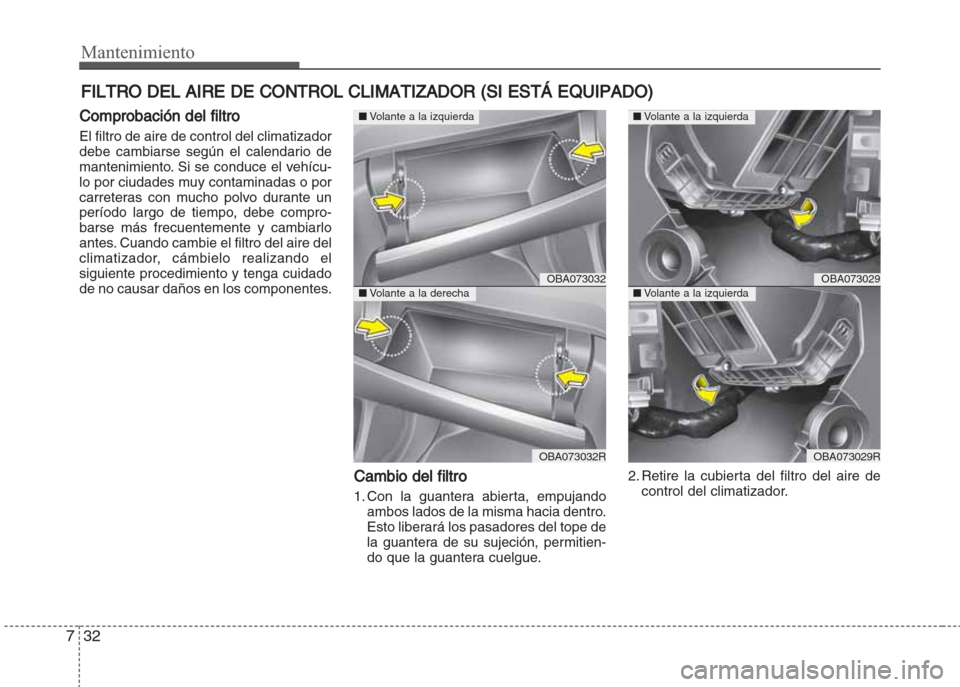 Hyundai Grand i10 2016  Manual del propietario (in Spanish) Mantenimiento
32 7
FILTRO DEL AIRE DE CONTROL CLIMATIZADOR (SI ESTÁ EQUIPADO)
Comprobación del filtro
El filtro de aire de control del climatizador
debe cambiarse según el calendario de
mantenimien