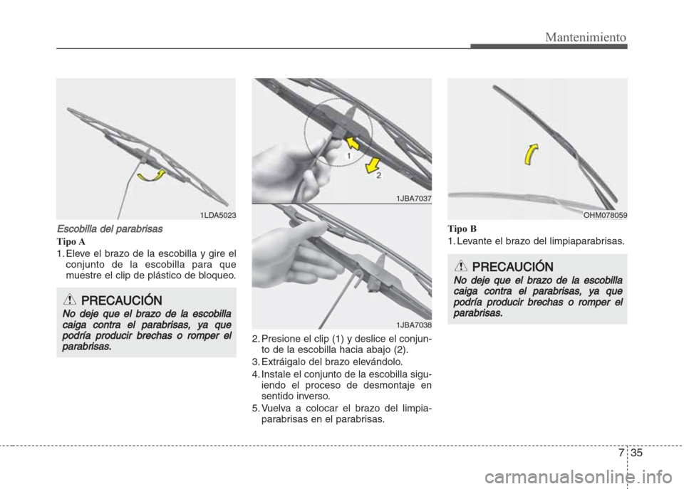 Hyundai Grand i10 2016  Manual del propietario (in Spanish) 735
Mantenimiento
Escobilla del parabrisas
Tipo A
1. Eleve el brazo de la escobilla y gire el
conjunto de la escobilla para que
muestre el clip de plástico de bloqueo.
2. Presione el clip (1) y desli