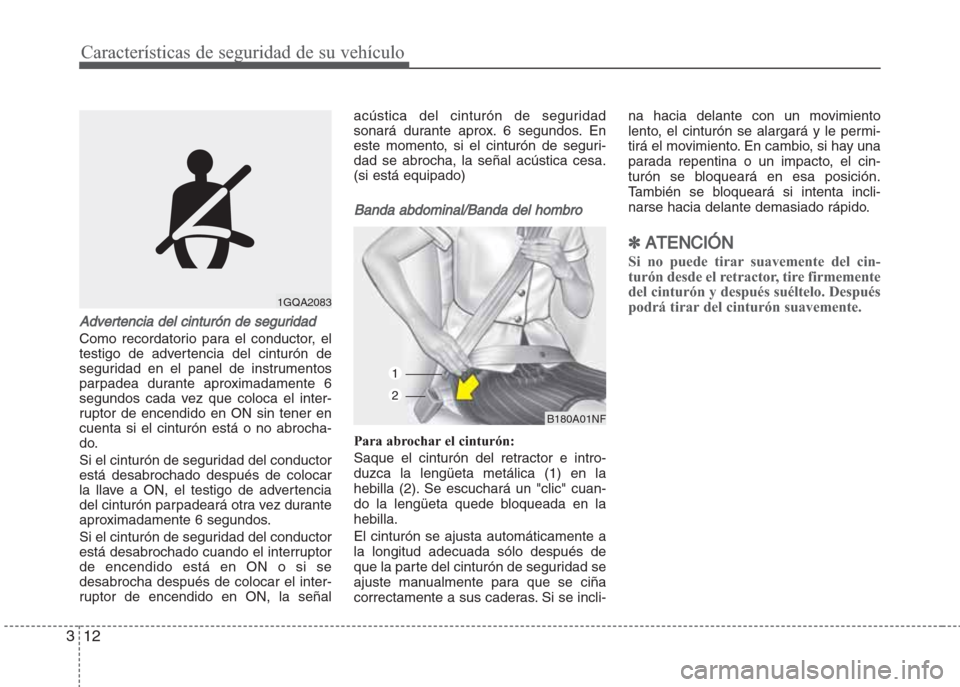 Hyundai Grand i10 2016 Manual del propietario (in Spanish) Características de seguridad de su vehículo
12 3
Advertencia del cinturón de seguridad
Como recordatorio para el conductor, el
testigo de advertencia del cinturón de
seguridad en el panel de instr Hyundai Grand i10 2016 Manual del propietario (in Spanish) Características de seguridad de su vehículo
12 3
Advertencia del cinturón de seguridad
Como recordatorio para el conductor, el
testigo de advertencia del cinturón de
seguridad en el panel de instr