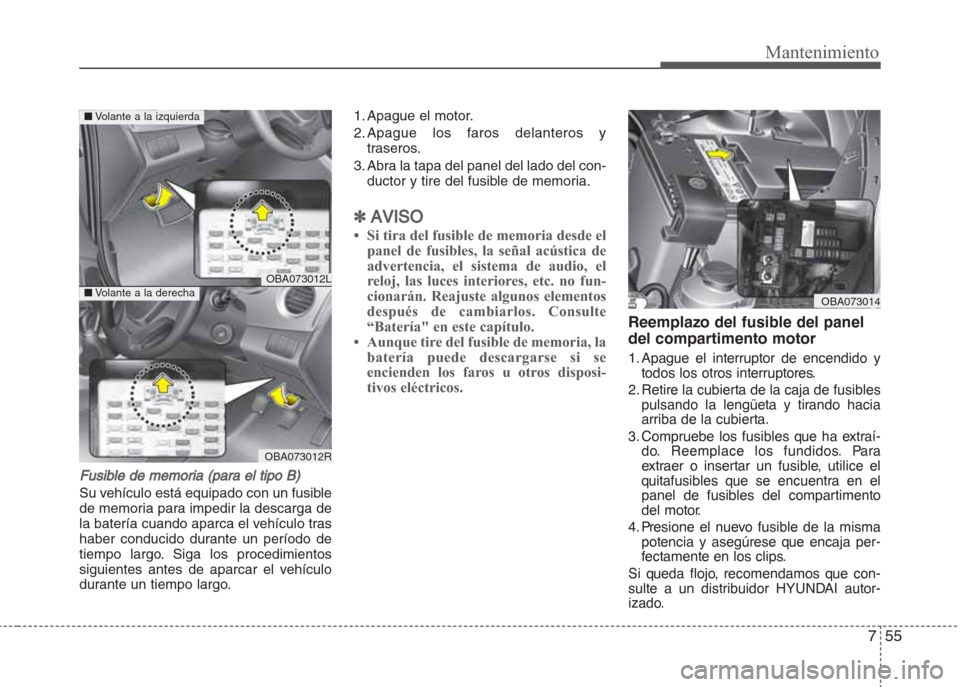 Hyundai Grand i10 2016 Manual del propietario (in Spanish) 755
Mantenimiento
Fusible de memoria (para el tipo B)
Su vehículo está equipado con un fusible
de memoria para impedir la descarga de
la batería cuando aparca el vehículo tras
haber conducido dura Hyundai Grand i10 2016 Manual del propietario (in Spanish) 755
Mantenimiento
Fusible de memoria (para el tipo B)
Su vehículo está equipado con un fusible
de memoria para impedir la descarga de
la batería cuando aparca el vehículo tras
haber conducido dura
