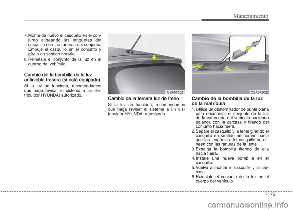 Hyundai Grand i10 2016 Manual del propietario (in Spanish) 775
Mantenimiento
7. Monte de nuevo el casquillo en el con-
junto alineando las lengüetas del
casquillo con las ranuras del conjunto.
Empuje el casquillo en el conjunto y
gírelo en sentido horario.
Hyundai Grand i10 2016 Manual del propietario (in Spanish) 775
Mantenimiento
7. Monte de nuevo el casquillo en el con-
junto alineando las lengüetas del
casquillo con las ranuras del conjunto.
Empuje el casquillo en el conjunto y
gírelo en sentido horario.