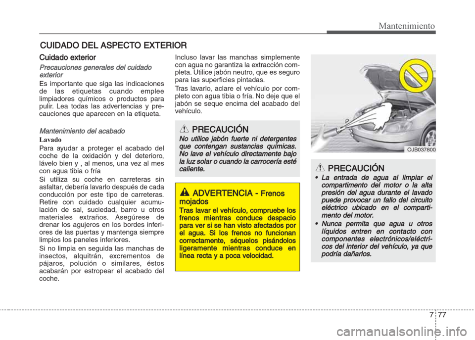 Hyundai Grand i10 2016 Manual del propietario (in Spanish) 777
Mantenimiento
CUIDADO DEL ASPECTO EXTERIOR
Cuidado exterior
Precauciones generales del cuidado
exterior
Es importante que siga las indicaciones
de las etiquetas cuando emplee
limpiadores químicos Hyundai Grand i10 2016 Manual del propietario (in Spanish) 777
Mantenimiento
CUIDADO DEL ASPECTO EXTERIOR
Cuidado exterior
Precauciones generales del cuidado
exterior
Es importante que siga las indicaciones
de las etiquetas cuando emplee
limpiadores químicos