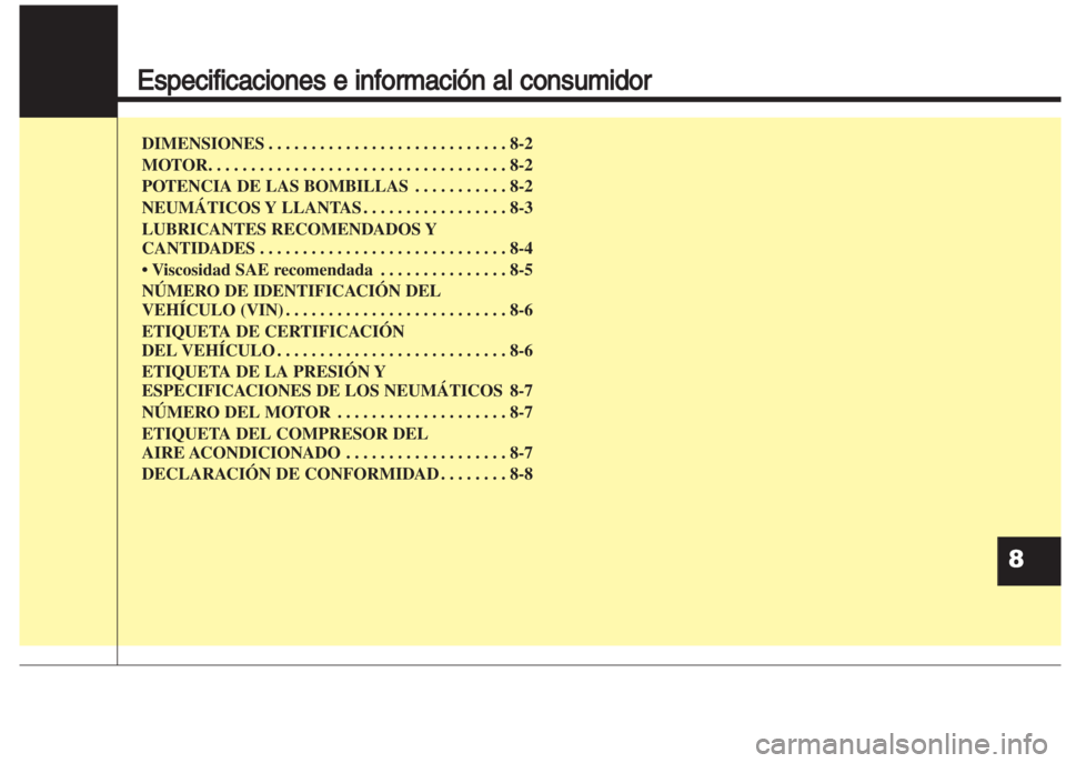 Hyundai Grand i10 2016  Manual del propietario (in Spanish) Especificaciones e información al consumidor
DIMENSIONES . . . . . . . . . . . . . . . . . . . . . . . . . . . . 8-2
MOTOR. . . . . . . . . . . . . . . . . . . . . . . . . . . . . . . . . . . 8-2
POT