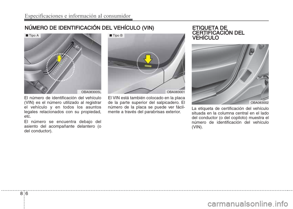 Hyundai Grand i10 2016  Manual del propietario (in Spanish) Especificaciones e información al consumidor
6 8
NÚMERO DE IDENTIFICACIÓN DEL VEHÍCULO (VIN)
El número de identificación del vehículo
(VIN) es el número utilizado al registrar
el vehículo y e