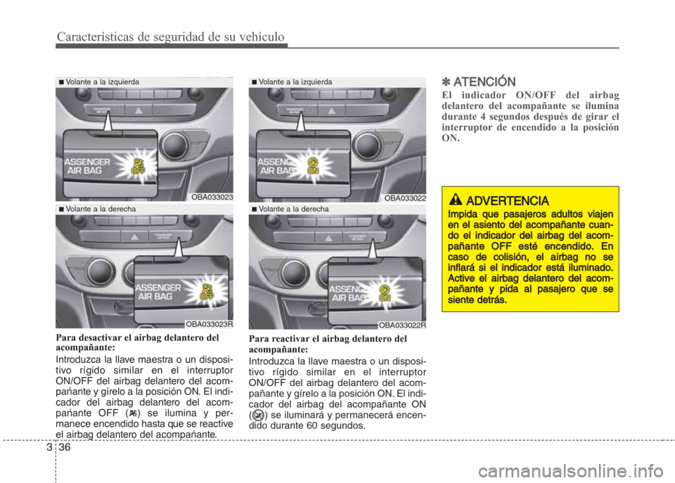Hyundai Grand i10 2016 Manual del propietario (in Spanish) Características de seguridad de su vehículo
36 3
Para desactivar el airbag delantero del
acompañante:
Introduzca la llave maestra o un disposi-
tivo rígido similar en el interruptor
ON/OFF del air Hyundai Grand i10 2016 Manual del propietario (in Spanish) Características de seguridad de su vehículo
36 3
Para desactivar el airbag delantero del
acompañante:
Introduzca la llave maestra o un disposi-
tivo rígido similar en el interruptor
ON/OFF del air