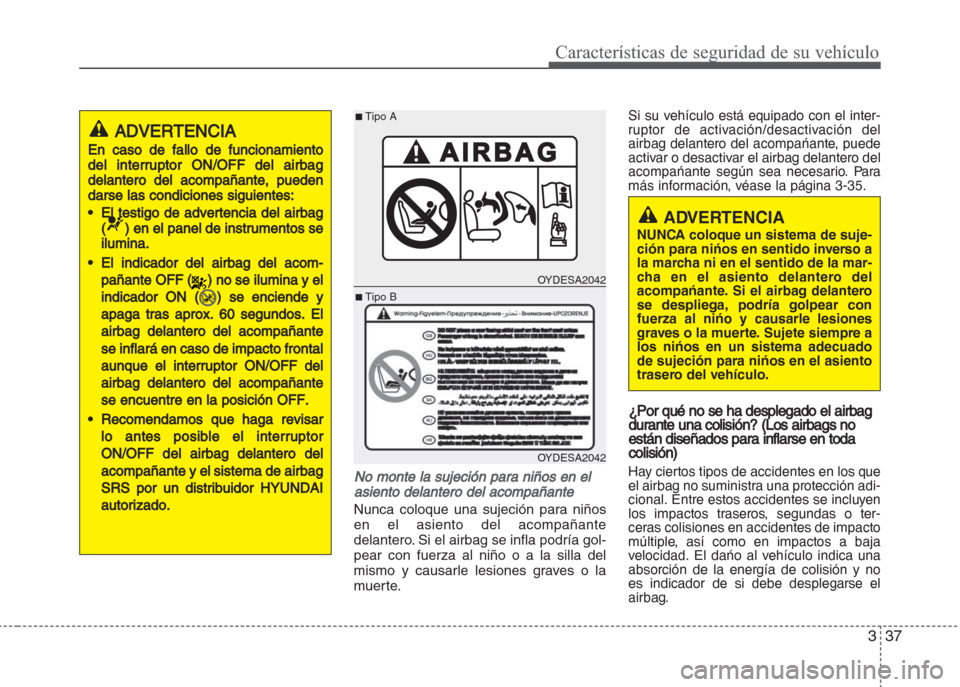 Hyundai Grand i10 2016 Manual del propietario (in Spanish) 337
Características de seguridad de su vehículo
No monte la sujeción para niños en el
asiento delantero del acompañante
Nunca coloque una sujeción para niños
en el asiento del acompañante
dela Hyundai Grand i10 2016 Manual del propietario (in Spanish) 337
Características de seguridad de su vehículo
No monte la sujeción para niños en el
asiento delantero del acompañante
Nunca coloque una sujeción para niños
en el asiento del acompañante
dela