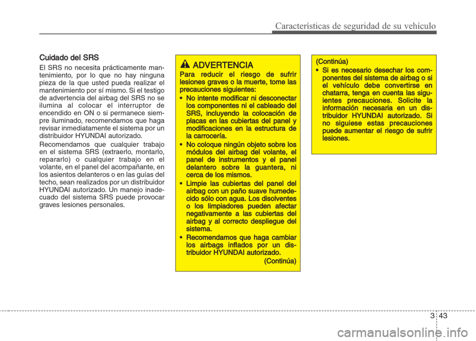 Hyundai Grand i10 2016 Manual del propietario (in Spanish) 343
Características de seguridad de su vehículo
Cuidado del SRS
El SRS no necesita prácticamente man-
tenimiento, por lo que no hay ninguna
pieza de la que usted pueda realizar el
mantenimiento por Hyundai Grand i10 2016 Manual del propietario (in Spanish) 343
Características de seguridad de su vehículo
Cuidado del SRS
El SRS no necesita prácticamente man-
tenimiento, por lo que no hay ninguna
pieza de la que usted pueda realizar el
mantenimiento por