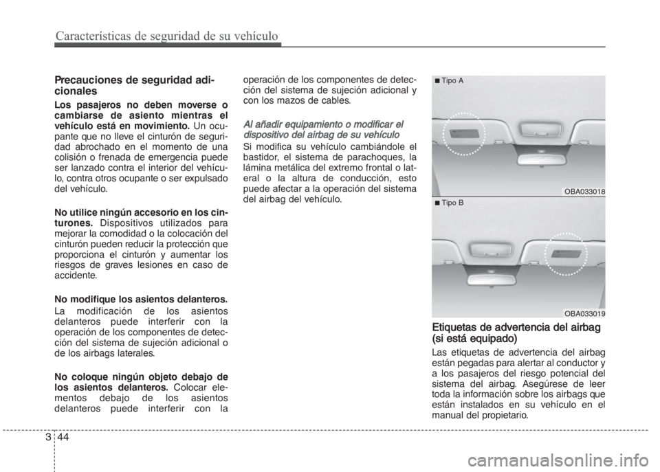 Hyundai Grand i10 2016 Manual del propietario (in Spanish) Precauciones de seguridad adi-
cionales
Los pasajeros no deben moverse o
cambiarse de asiento mientras el
vehículo está en movimiento. Un ocu-
pante que no lleve el cinturón de seguri-
dad abrochad Hyundai Grand i10 2016 Manual del propietario (in Spanish) Precauciones de seguridad adi-
cionales
Los pasajeros no deben moverse o
cambiarse de asiento mientras el
vehículo está en movimiento. Un ocu-
pante que no lleve el cinturón de seguri-
dad abrochad
