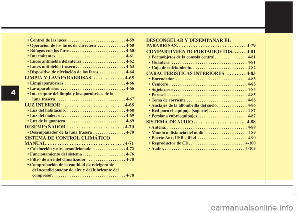 Hyundai Grand i10 2016 Manual del propietario (in Spanish) • Control de las luces . . . . . . . . . . . . . . . . . . . . . . . . . . . 4-59
• Operación de los faros de carretera . . . . . . . . . . . . . 4-60
• Ráfagas con los faros. . . . . . . . . Hyundai Grand i10 2016 Manual del propietario (in Spanish) • Control de las luces . . . . . . . . . . . . . . . . . . . . . . . . . . . 4-59
• Operación de los faros de carretera . . . . . . . . . . . . . 4-60
• Ráfagas con los faros. . . . . . . . .