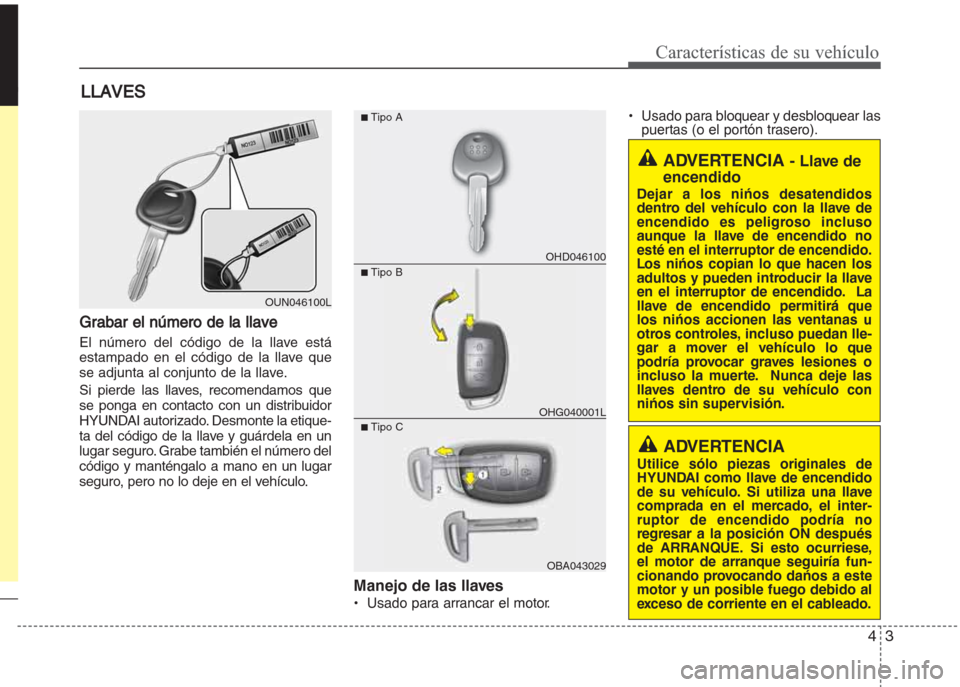 Hyundai Grand i10 2016 Manual del propietario (in Spanish) 43
Características de su vehículo
Grabar el número de la llave
El número del código de la llave está
estampado en el código de la llave que
se adjunta al conjunto de la llave.
Si pierde las lla Hyundai Grand i10 2016 Manual del propietario (in Spanish) 43
Características de su vehículo
Grabar el número de la llave
El número del código de la llave está
estampado en el código de la llave que
se adjunta al conjunto de la llave.
Si pierde las lla