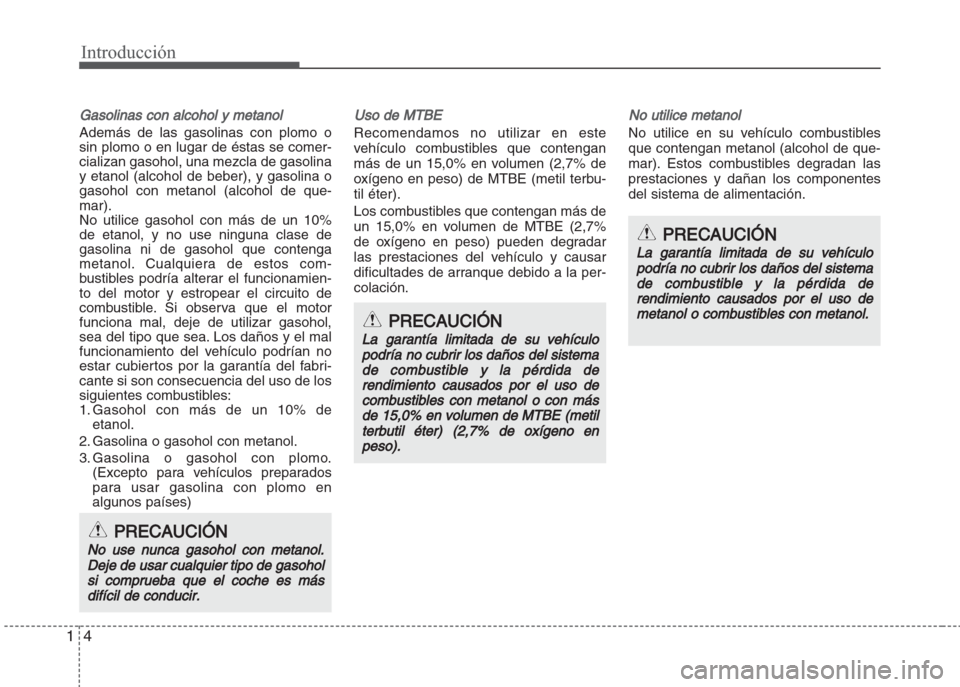 Hyundai Grand i10 2016 Manual del propietario (in Spanish) Introducción
4 1
Gasolinas con alcohol y metanol
Además de las gasolinas con plomo o
sin plomo o en lugar de éstas se comer-
cializan gasohol, una mezcla de gasolina
y etanol (alcohol de beber), y Hyundai Grand i10 2016 Manual del propietario (in Spanish) Introducción
4 1
Gasolinas con alcohol y metanol
Además de las gasolinas con plomo o
sin plomo o en lugar de éstas se comer-
cializan gasohol, una mezcla de gasolina
y etanol (alcohol de beber), y