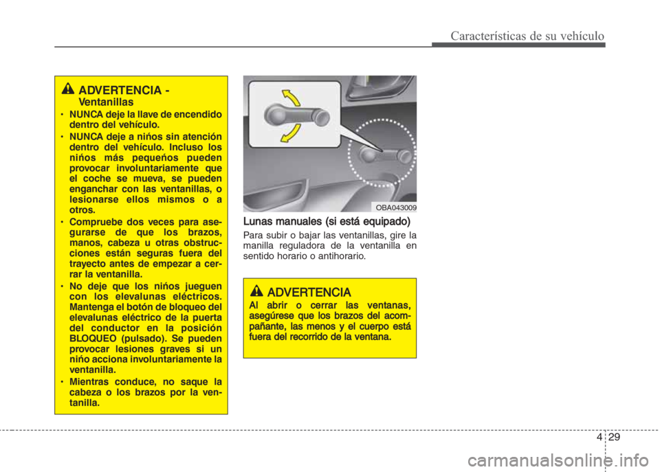 Hyundai Grand i10 2016 Manual del propietario (in Spanish) 429
Características de su vehículo
Lunas manuales (si está equipado)
Para subir o bajar las ventanillas, gire la
manilla reguladora de la ventanilla en
sentido horario o antihorario.
ADVERTENCIA
Al Hyundai Grand i10 2016 Manual del propietario (in Spanish) 429
Características de su vehículo
Lunas manuales (si está equipado)
Para subir o bajar las ventanillas, gire la
manilla reguladora de la ventanilla en
sentido horario o antihorario.
ADVERTENCIA
Al