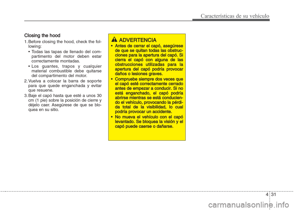 Hyundai Grand i10 2016 Manual del propietario (in Spanish) 431
Características de su vehículo
Closing the hood
1. Before closing the hood, check the fol-
lowing:
• Todas las tapas de llenado del com-
partimento del motor deben estar
correctamente montadas Hyundai Grand i10 2016 Manual del propietario (in Spanish) 431
Características de su vehículo
Closing the hood
1. Before closing the hood, check the fol-
lowing:
• Todas las tapas de llenado del com-
partimento del motor deben estar
correctamente montadas
