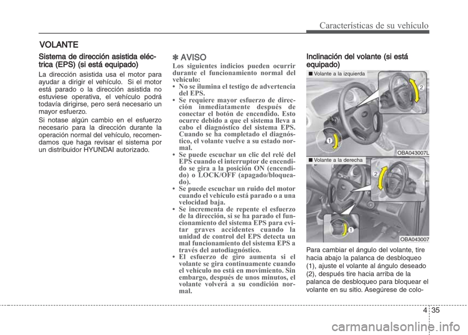 Hyundai Grand i10 2016 Manual del propietario (in Spanish) 435
Características de su vehículo
Sistema de dirección asistida eléc-
trica (EPS) (si está equipado)
La dirección asistida usa el motor para
ayudar a dirigir el vehículo. Si el motor
está pa Hyundai Grand i10 2016 Manual del propietario (in Spanish) 435
Características de su vehículo
Sistema de dirección asistida eléc-
trica (EPS) (si está equipado)
La dirección asistida usa el motor para
ayudar a dirigir el vehículo. Si el motor
está pa