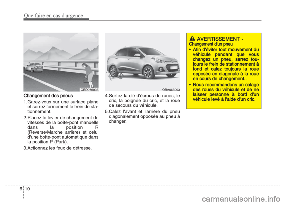 Hyundai Grand i10 2016  Manuel du propriétaire (in French) Que faire en cas durgence
10 6
Changement des pneus
1.Garez-vous sur une surface plane
et serrez fermement le frein de sta-
tionnement.
2.Placez le levier de changement de
vitesses de la boîte-pont 