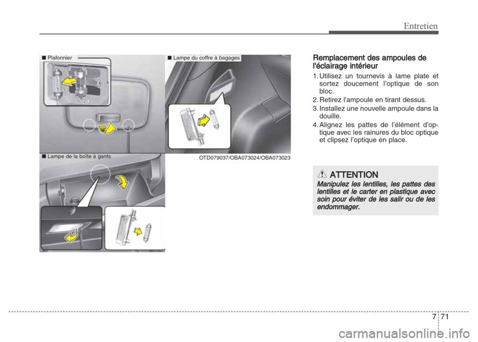 Hyundai Grand i10 2016  Manuel du propriétaire (in French) 771
Entretien
Remplacement des ampoules de
léclairage intérieur
1. Utilisez un tournevis à lame plate et
sortez doucement l’optique de son
bloc.
2. Retirez lampoule en tirant dessus.
3. Install