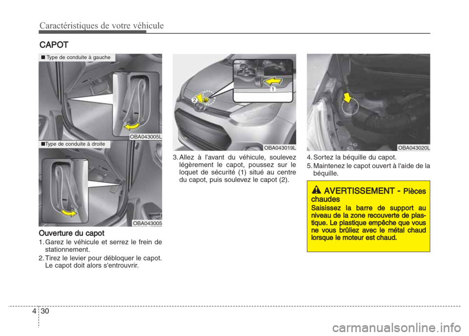 Hyundai Grand i10 2016  Manuel du propriétaire (in French) Caractéristiques de votre véhicule
30 4
Ouverture du capot
1. Garez le véhicule et serrez le frein de
stationnement.
2. Tirez le levier pour débloquer le capot.
Le capot doit alors sentrouvrir.3.