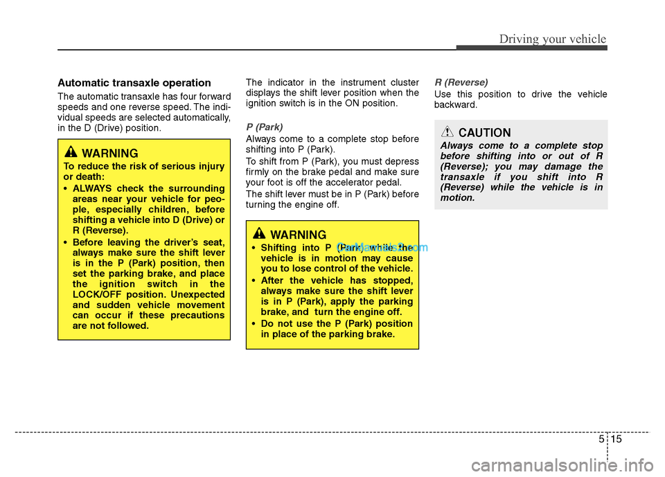 Hyundai Grand i10 2015 Owners Manual 515
Driving your vehicle
Automatic transaxle operation
The automatic transaxle has four forward
speeds and one reverse speed. The indi-
vidual speeds are selected automatically,
in the D (Drive) po Hyundai Grand i10 2015 Owners Manual 515
Driving your vehicle
Automatic transaxle operation
The automatic transaxle has four forward
speeds and one reverse speed. The indi-
vidual speeds are selected automatically,
in the D (Drive) po