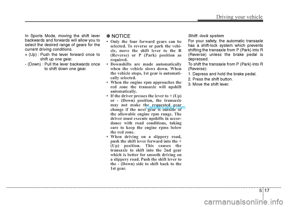 Hyundai Grand i10 2015 Owners Manual 517
Driving your vehicle
In Sports Mode, moving the shift lever
backwards and forwards will allow you to
select the desired range of gears for the
current driving conditions.
+ (Up) : Push the lever Hyundai Grand i10 2015 Owners Manual 517
Driving your vehicle
In Sports Mode, moving the shift lever
backwards and forwards will allow you to
select the desired range of gears for the
current driving conditions.
+ (Up) : Push the lever