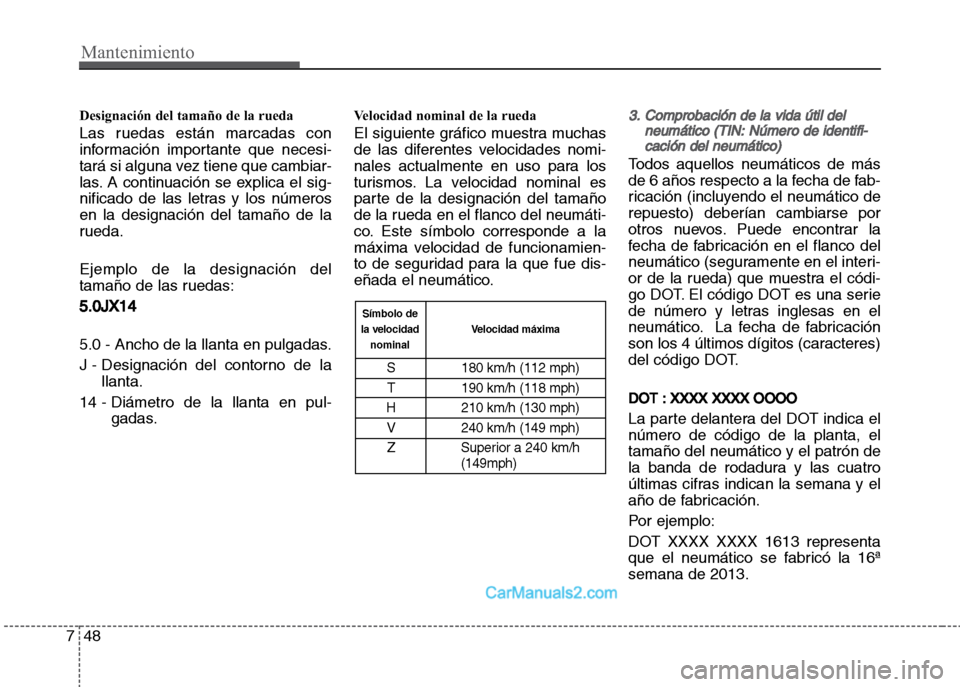 Hyundai Grand i10 2015 Manual del propietario (Xcent) (in Spanish) Designación del tamaño de la rueda
Las ruedas están marcadas con
información importante que necesi-
tará si alguna vez tiene que cambiar-
las. A continuación se explica el sig-
nificado de las l Hyundai Grand i10 2015 Manual del propietario (Xcent) (in Spanish) Designación del tamaño de la rueda
Las ruedas están marcadas con
información importante que necesi-
tará si alguna vez tiene que cambiar-
las. A continuación se explica el sig-
nificado de las l