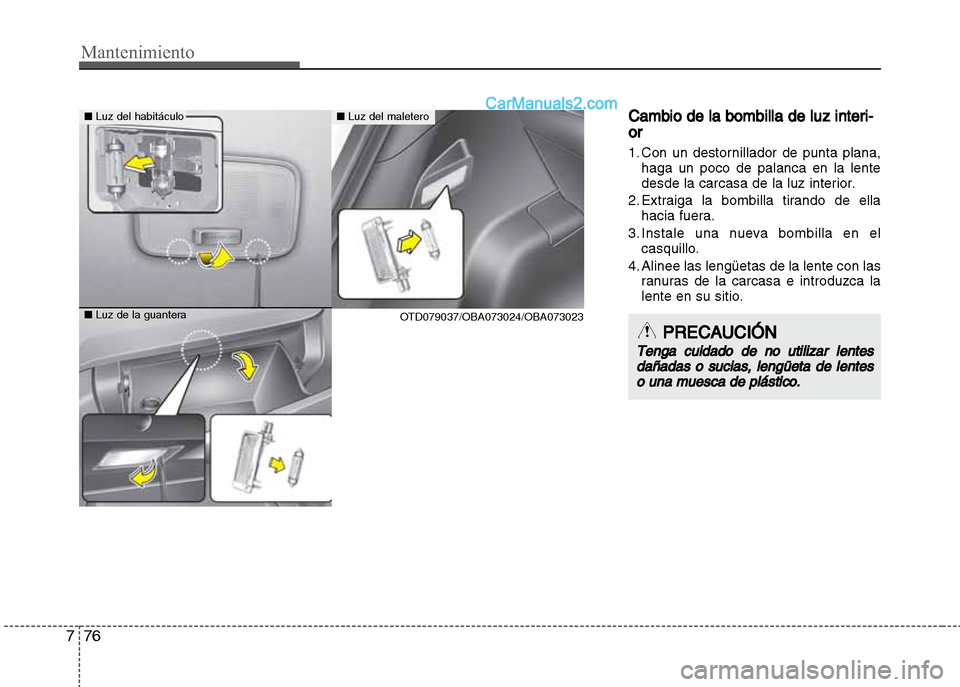 Hyundai Grand i10 2015  Manual del propietario (Xcent) (in Spanish) Mantenimiento
76 7
Cambio de la bombilla de luz interi-
or
1. Con un destornillador de punta plana,
haga un poco de palanca en la lente
desde la carcasa de la luz interior.
2. Extraiga la bombilla tir