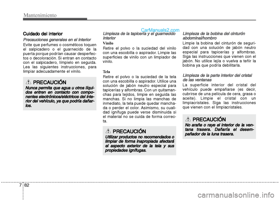 Hyundai Grand i10 2015 Manual del propietario (Xcent) (in Spanish) Mantenimiento
82 7
Cuidado del interior
Precauciones generales en el interior
Evite que perfumes o cosméticos toquen
el salpicadero o el guarnecido de la
puerta porque podrían causar desperfec-
tos Hyundai Grand i10 2015 Manual del propietario (Xcent) (in Spanish) Mantenimiento
82 7
Cuidado del interior
Precauciones generales en el interior
Evite que perfumes o cosméticos toquen
el salpicadero o el guarnecido de la
puerta porque podrían causar desperfec-
tos