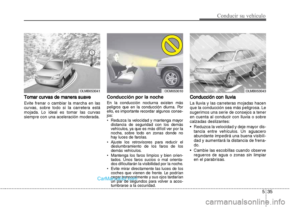 Hyundai Grand i10 2015 Manual del propietario (Xcent) (in Spanish) 535
Conducir su vehículo
Tomar curvas de manera suave
Evite frenar o cambiar la marcha en las
curvas, sobre todo si la carretera está
mojada. Lo ideal es tomar las curvas
siempre con una aceleració Hyundai Grand i10 2015 Manual del propietario (Xcent) (in Spanish) 535
Conducir su vehículo
Tomar curvas de manera suave
Evite frenar o cambiar la marcha en las
curvas, sobre todo si la carretera está
mojada. Lo ideal es tomar las curvas
siempre con una aceleració