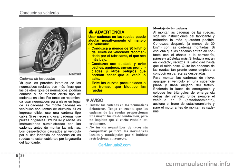 Hyundai Grand i10 2015 Manual del propietario (Xcent) (in Spanish) Conducir su vehículo
38 5
Cadenas de las ruedas
Ya que las paredes laterales de los
neumáticos radiales son más finas que
las de otros tipos de neumáticos, podrían
dañarse si se montan cierto ti Hyundai Grand i10 2015 Manual del propietario (Xcent) (in Spanish) Conducir su vehículo
38 5
Cadenas de las ruedas
Ya que las paredes laterales de los
neumáticos radiales son más finas que
las de otros tipos de neumáticos, podrían
dañarse si se montan cierto ti
