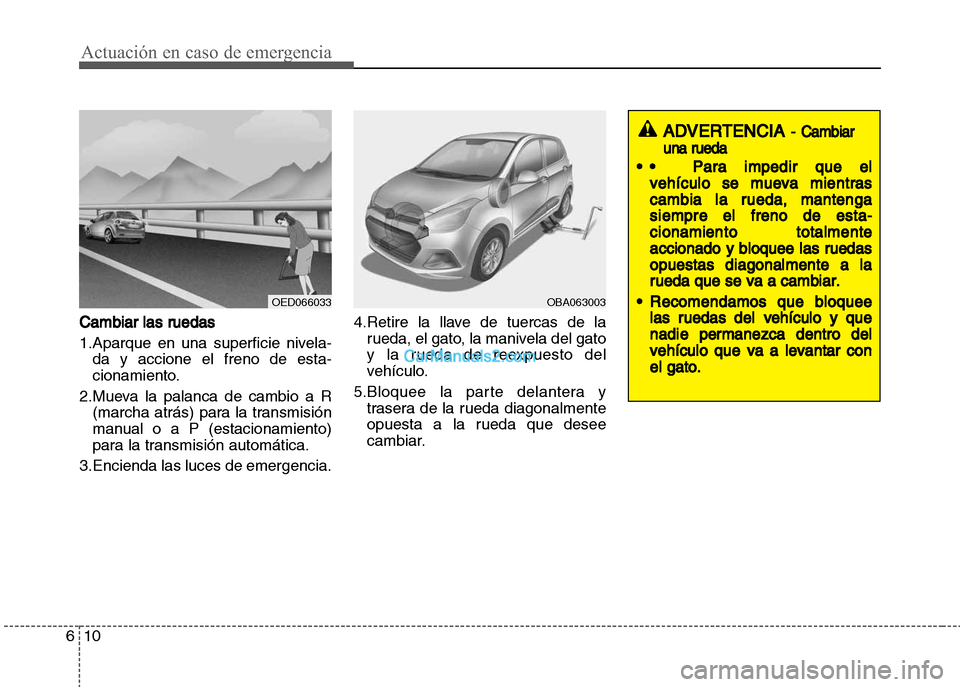 Hyundai Grand i10 2015  Manual del propietario (Xcent) (in Spanish) Actuación en caso de emergencia
10 6
Cambiar las ruedas
1.Aparque en una superficie nivela-
da y accione el freno de esta-
cionamiento.
2.Mueva la palanca de cambio a R
(marcha atrás) para la transm