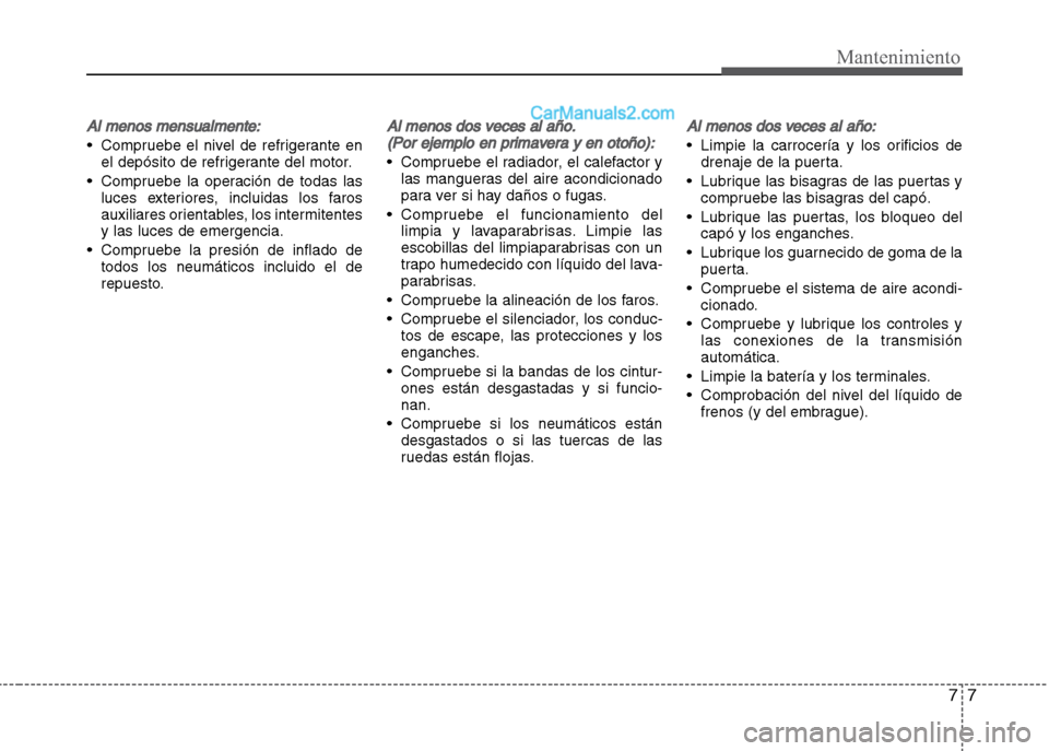 Hyundai Grand i10 2015 Manual del propietario (Xcent) (in Spanish) 77
Mantenimiento
Al menos mensualmente:
• Compruebe el nivel de refrigerante en
el depósito de refrigerante del motor.
• Compruebe la operación de todas las
luces exteriores, incluidas los faros Hyundai Grand i10 2015 Manual del propietario (Xcent) (in Spanish) 77
Mantenimiento
Al menos mensualmente:
• Compruebe el nivel de refrigerante en
el depósito de refrigerante del motor.
• Compruebe la operación de todas las
luces exteriores, incluidas los faros