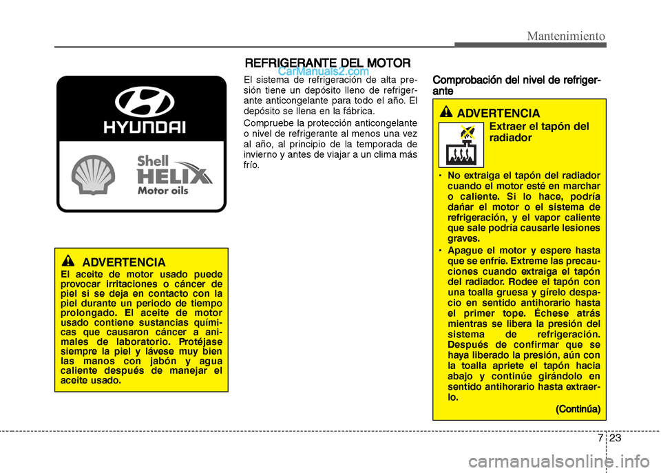 Hyundai Grand i10 2015 Manual del propietario (Xcent) (in Spanish) 723
Mantenimiento
REFRIGERANTE DEL MOTOR
El sistema de refrigeración de alta pre-
sión tiene un depósito lleno de refriger-
ante anticongelante para todo el año. El
depósito se llena en la fábri Hyundai Grand i10 2015 Manual del propietario (Xcent) (in Spanish) 723
Mantenimiento
REFRIGERANTE DEL MOTOR
El sistema de refrigeración de alta pre-
sión tiene un depósito lleno de refriger-
ante anticongelante para todo el año. El
depósito se llena en la fábri