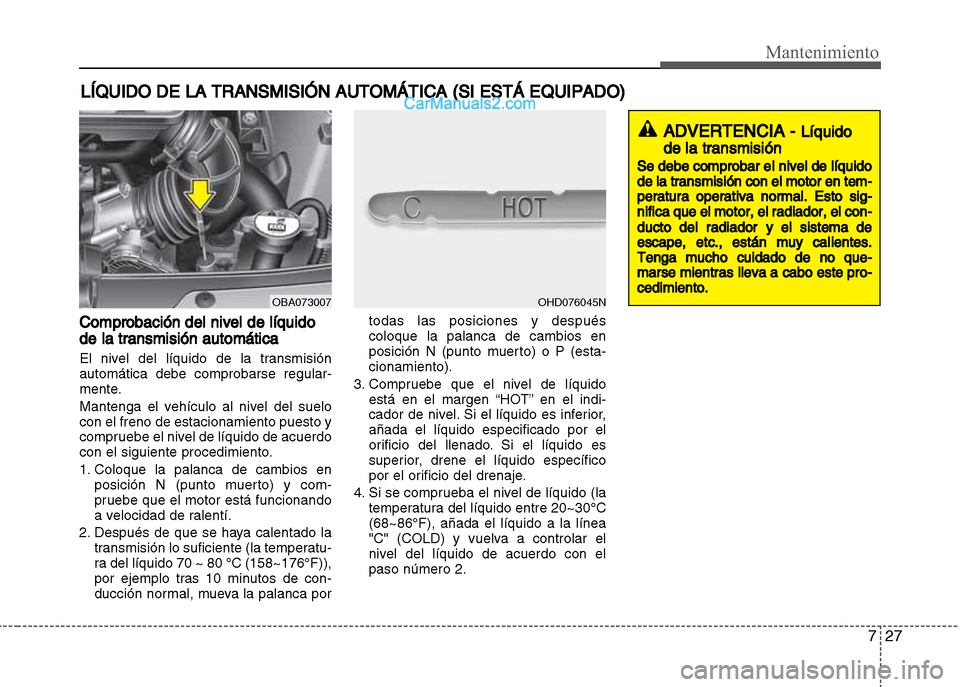 Hyundai Grand i10 2015 Manual del propietario (Xcent) (in Spanish) 727
Mantenimiento
LÍQUIDO DE LA TRANSMISIÓN AUTOMÁTICA (SI ESTÁ EQUIPADO)
Comprobación del nivel de líquido
de la transmisión automática
El nivel del líquido de la transmisión
automática de Hyundai Grand i10 2015 Manual del propietario (Xcent) (in Spanish) 727
Mantenimiento
LÍQUIDO DE LA TRANSMISIÓN AUTOMÁTICA (SI ESTÁ EQUIPADO)
Comprobación del nivel de líquido
de la transmisión automática
El nivel del líquido de la transmisión
automática de