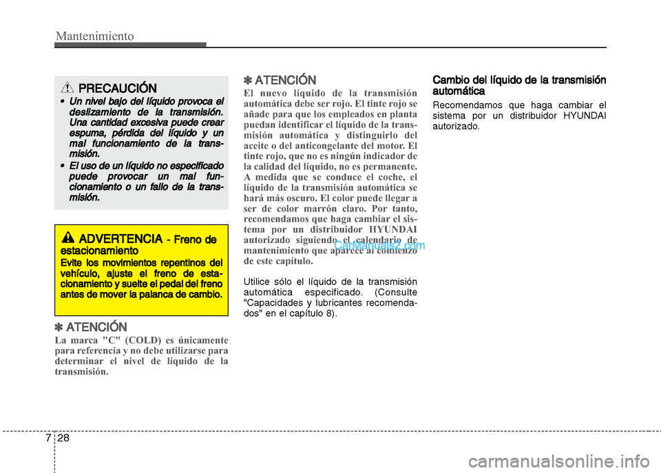 Hyundai Grand i10 2015 Manual del propietario (Xcent) (in Spanish) Mantenimiento
28 7
✽ATENCIÓN
La marca "C" (COLD) es únicamente
para referencia y no debe utilizarse para
determinar el nivel de líquido de la
transmisión.
✽ATENCIÓN
El nuevo líquido de la tr Hyundai Grand i10 2015 Manual del propietario (Xcent) (in Spanish) Mantenimiento
28 7
✽ATENCIÓN
La marca "C" (COLD) es únicamente
para referencia y no debe utilizarse para
determinar el nivel de líquido de la
transmisión.
✽ATENCIÓN
El nuevo líquido de la tr