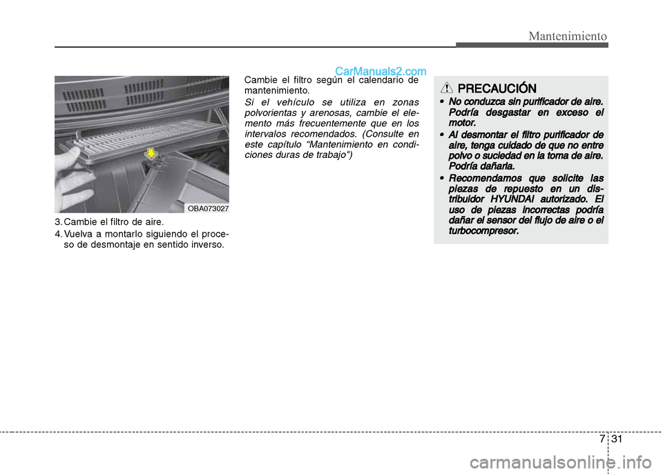 Hyundai Grand i10 2015  Manual del propietario (Xcent) (in Spanish) 731
Mantenimiento
3. Cambie el filtro de aire.
4. Vuelva a montarlo siguiendo el proce-
so de desmontaje en sentido inverso.Cambie el filtro según el calendario de
mantenimiento.
Si el vehículo se u