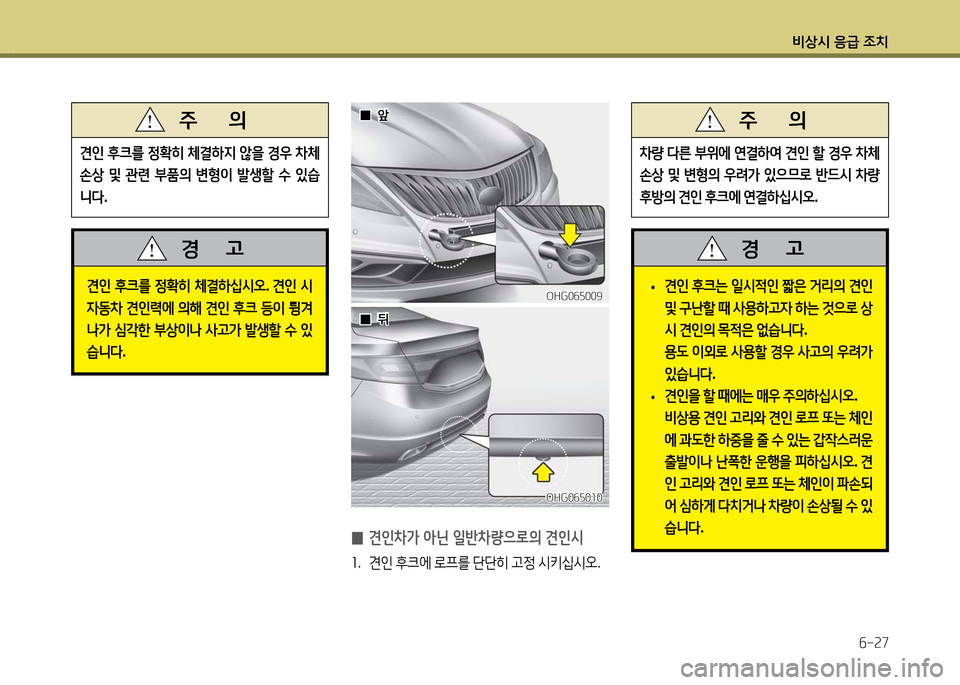 Hyundai Grandeur 2016  그랜저 HG - 사용 설명서 (in Korean) 비상시 응급 조치
6-27
 • 견인 후크는 일시적인 짧은 거리의 견인 
및 구난할 때 사용하고자 하는 것으로 상
시 견인의 목적은 없습니다.
 용도 이외로 