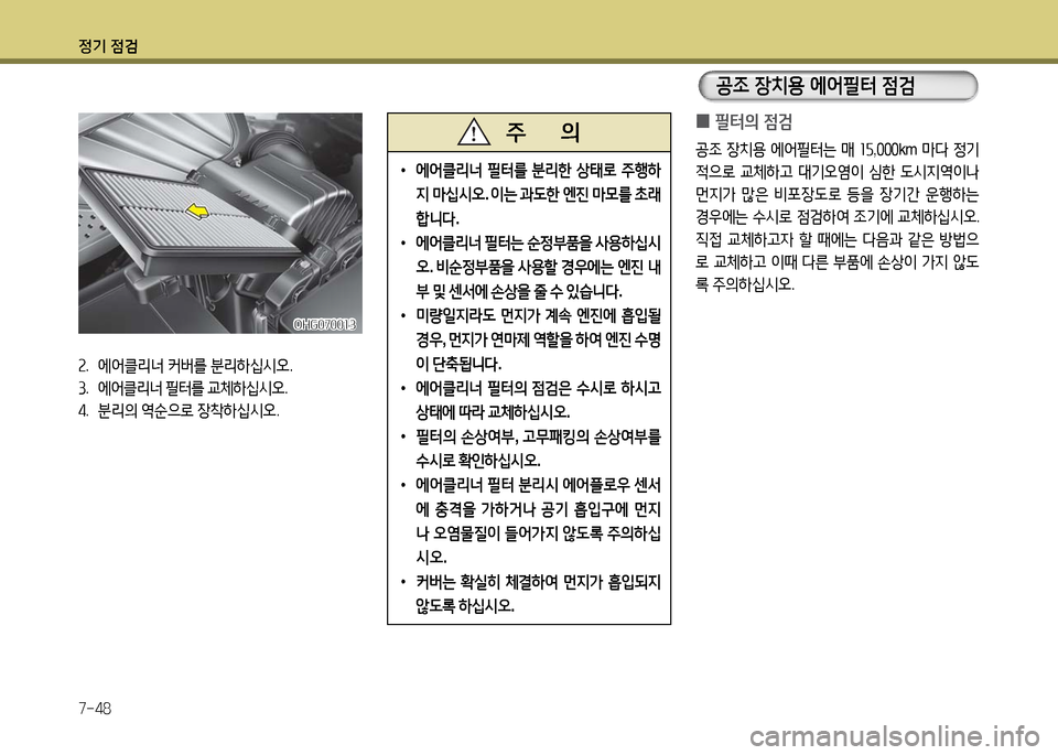 Hyundai Grandeur 2016  그랜저 HG - 사용 설명서 (in Korean) 정기 점검
7-48
 0필터의 점검
공조 장치용 에어필터는 매 15,000km 마다 정기
적으로 교체하고 대기오염이 심한 도시지역이나 
먼지가 많은 비포장도로 