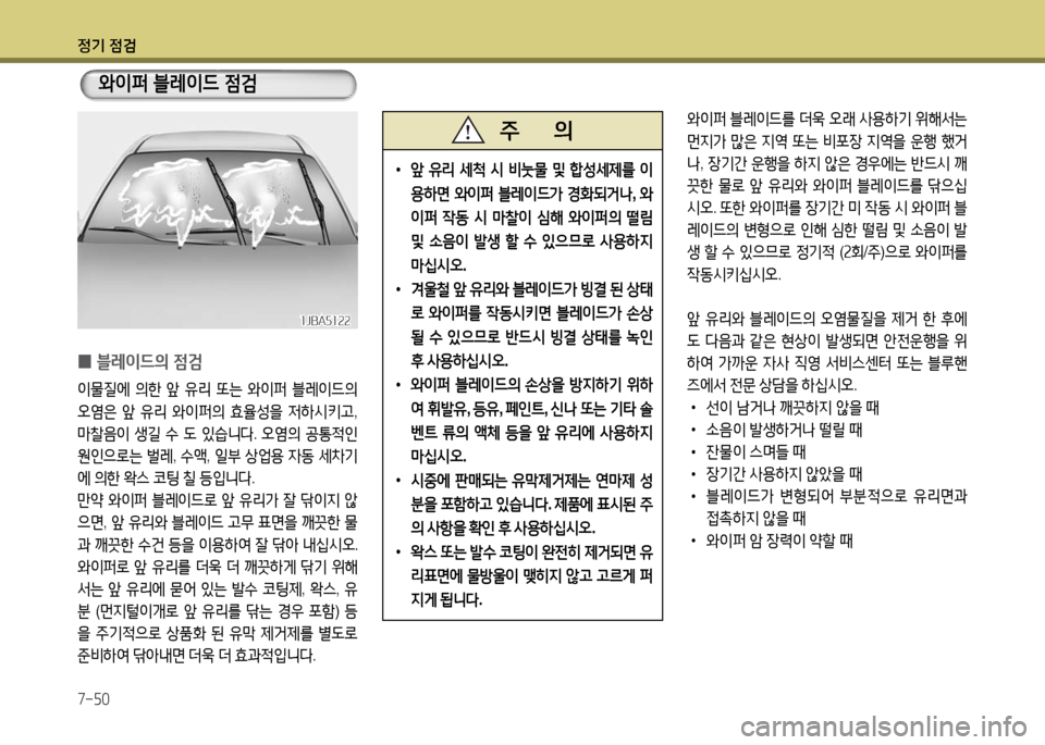 Hyundai Grandeur 2016 그랜저 HG - 사용 설명서 (in Korean) 정기 점검
7-50
0블레이드의 점검
이물질에 의한 앞 유리 또는 와이퍼 블레이드의
오염은 앞 유리 와이퍼의 효율성을 저하시키고,
마찰음이 생길 수 Hyundai Grandeur 2016 그랜저 HG - 사용 설명서 (in Korean) 정기 점검
7-50
0블레이드의 점검
이물질에 의한 앞 유리 또는 와이퍼 블레이드의
오염은 앞 유리 와이퍼의 효율성을 저하시키고,
마찰음이 생길 수