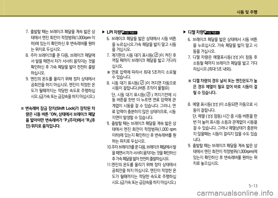 Hyundai Grandeur 2016 그랜저 HG - 사용 설명서 (in Korean) 시동 및 주행
5-13
7. 출발할 때는 브레이크 페달을 계속 밟은 상
태에서 엔진 회전이 적정범위(1,000rpm 이
하)에 있는지 확인하신 후 변속레버를 원하
는 Hyundai Grandeur 2016 그랜저 HG - 사용 설명서 (in Korean) 시동 및 주행
5-13
7. 출발할 때는 브레이크 페달을 계속 밟은 상
태에서 엔진 회전이 적정범위(1,000rpm 이
하)에 있는지 확인하신 후 변속레버를 원하
는