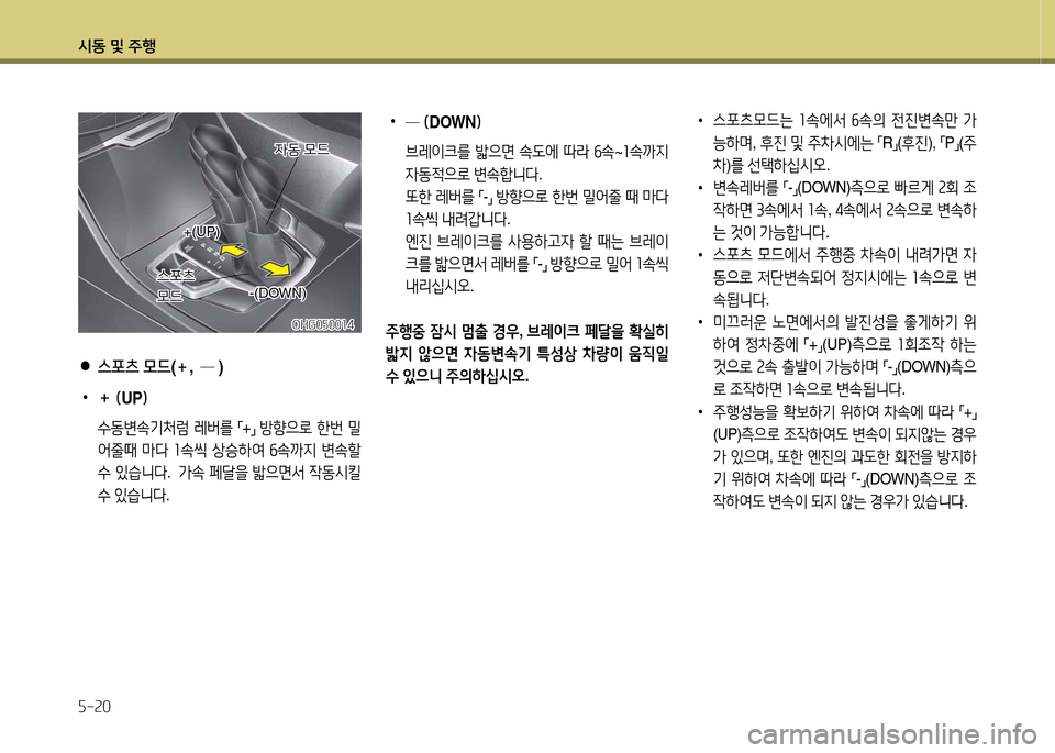 Hyundai Grandeur 2016  그랜저 HG - 사용 설명서 (in Korean) 시동 및 주행
5-20
 •스포츠모드는 1속에서 6속의 전진변속만 가
능하며, 후진 및 주차시에는 「R」(후진), 「P」(주
차)를 선택하십시오.
 •변속레버를 