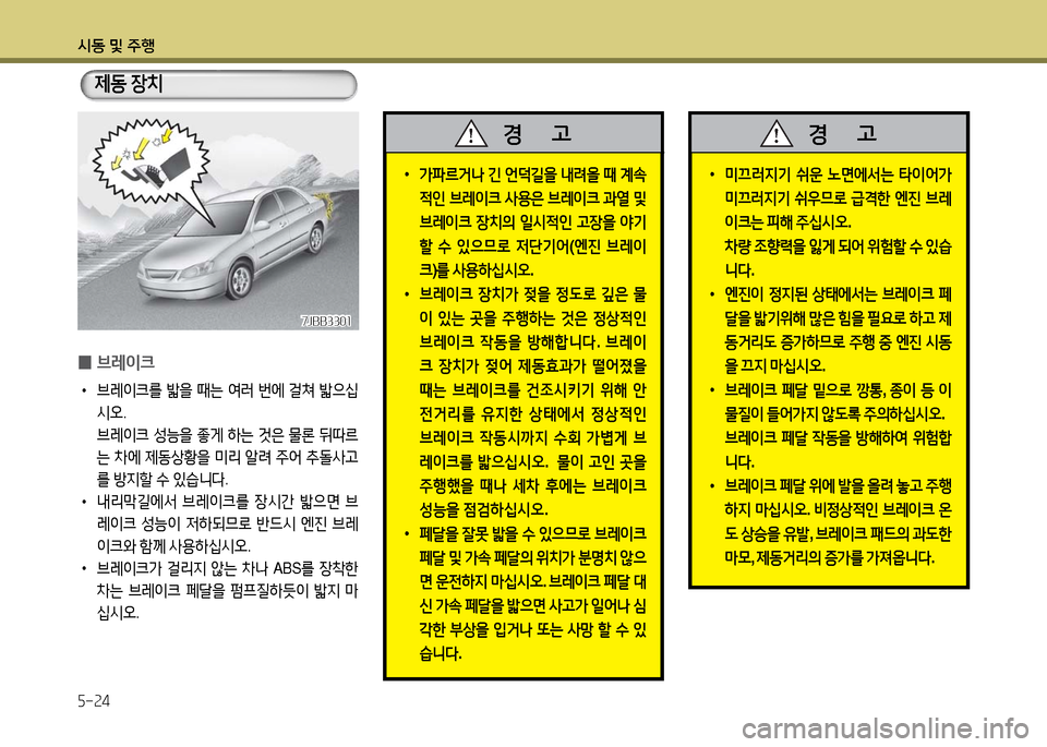 Hyundai Grandeur 2016 그랜저 HG - 사용 설명서 (in Korean) 시동 및 주행
5-24
0브레이크
•브레이크를 밟을 때는 여러 번에 걸쳐 밟으십
시오.
브레이크 성능을 좋게 하는 것은 물론 뒤따르
는 차에 제동상황을 Hyundai Grandeur 2016 그랜저 HG - 사용 설명서 (in Korean) 시동 및 주행
5-24
0브레이크
•브레이크를 밟을 때는 여러 번에 걸쳐 밟으십
시오.
브레이크 성능을 좋게 하는 것은 물론 뒤따르
는 차에 제동상황을