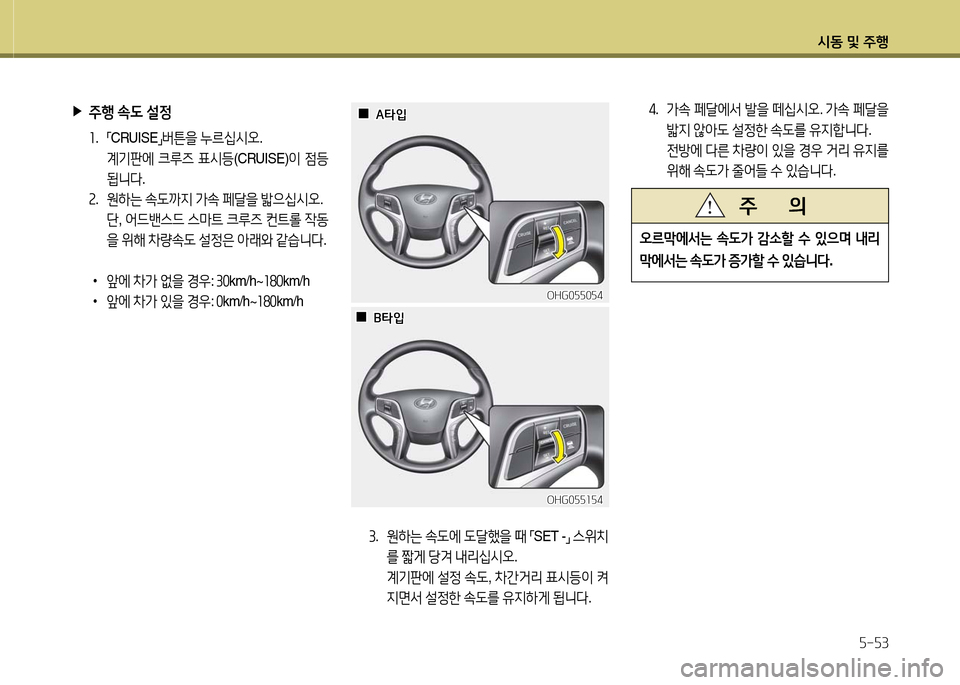 Hyundai Grandeur 2016  그랜저 HG - 사용 설명서 (in Korean) 시동 및 주행
5-53
3.   원하는 속도에 도달했을 때 「SET -」 스위치
를 짧게 당겨 내리십시오.   
계기판에 설정 속도, 차간거리 표시등이 켜
지면서 설정