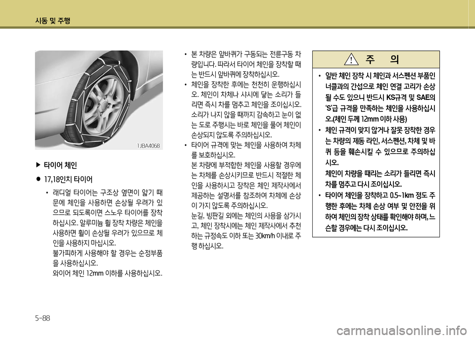 Hyundai Grandeur 2016 그랜저 HG - 사용 설명서 (in Korean) 시동 및 주행
5-88
▶타이어 체인
●17,18인치 타이어
•래디얼 타이어는 구조상 옆면이 얇기 때
문에 체인을 사용하면 손상될 우려가 있
으므로 되도 Hyundai Grandeur 2016 그랜저 HG - 사용 설명서 (in Korean) 시동 및 주행
5-88
▶타이어 체인
●17,18인치 타이어
•래디얼 타이어는 구조상 옆면이 얇기 때
문에 체인을 사용하면 손상될 우려가 있
으므로 되도
