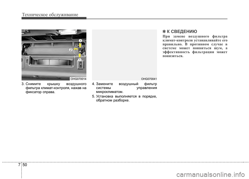 Hyundai Grandeur 2013  Инструкция по эксплуатации (in Russian) Техниче\bкое об\b\fуживание
50
7
3. Снимите крышку воздушного
фиKЩьтра кKЩимат-контроKЩя, нажав на
фикKOатор KOправа.