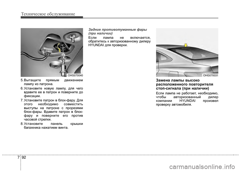Hyundai Grandeur 2013  Инструкция по эксплуатации (in Russian) Техниче\bкое об\b\fуживание
92
7
5. Вытащите прямым движением
KЩампу из патрона.
6. УKOтановите новую KЩампу, дKЩя чег
