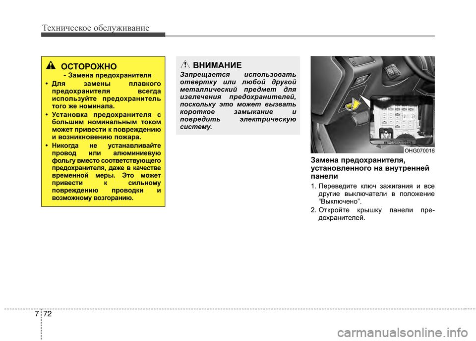 Hyundai Grandeur 2011  Инструкция по эксплуатации (in Russian) Техниче\bкое об\b\fуживание
72
7
Замена предохранителя,
установленного на внутренней
панели
1. Переведите кKЩюч з