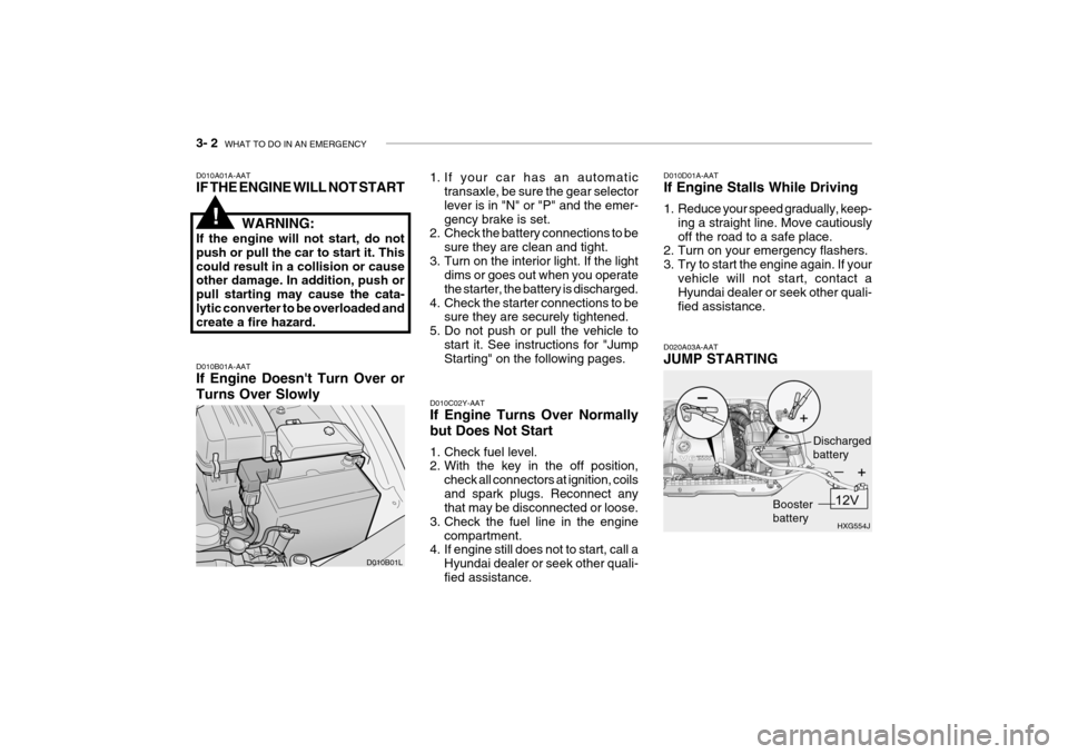 Hyundai Grandeur 2004  Owners Manual 3- 2  WHAT TO DO IN AN EMERGENCY
D010A01A-AAT IF THE ENGINE WILL NOT START
WARNING:
If the engine will not start, do not push or pull the car to start it. Thiscould result in a collision or cause othe