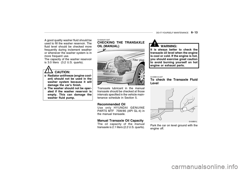 Hyundai Grandeur 2004  Owners Manual DO-IT-YOURSELF MAINTENANCE    6- 13
G100A03L
G100A03Y-GAT
CHECKING THE TRANSAXLE OIL (MANUAL)
Transaxle lubricant in the manual
transaxle should be checked at those intervals specified in the vehicle 