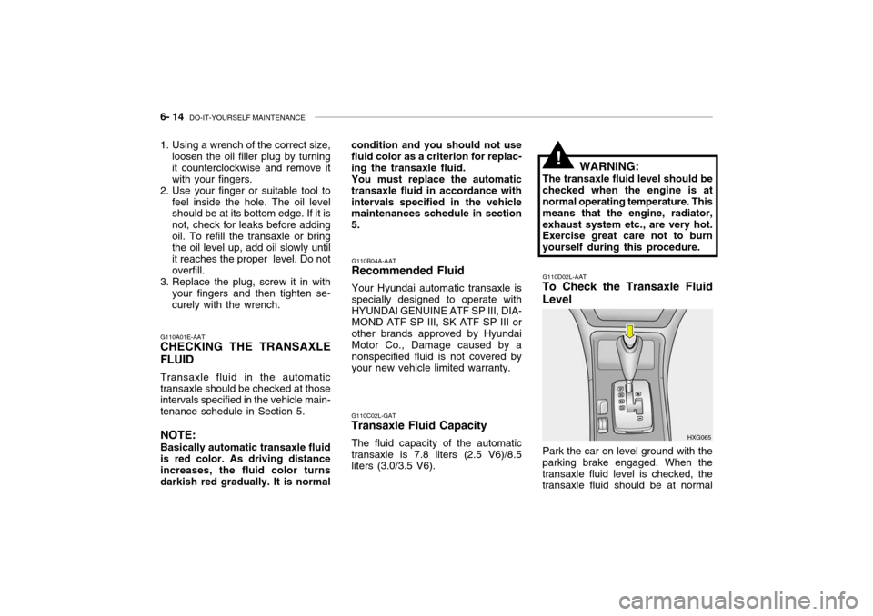 Hyundai Grandeur 2004  Owners Manual 6- 14  DO-IT-YOURSELF MAINTENANCE
G110B04A-AAT
Recommended Fluid
Your Hyundai automatic transaxle is specially designed to operate withHYUNDAI GENUINE ATF SP III, DIA- MOND ATF SP III, SK ATF SP III o