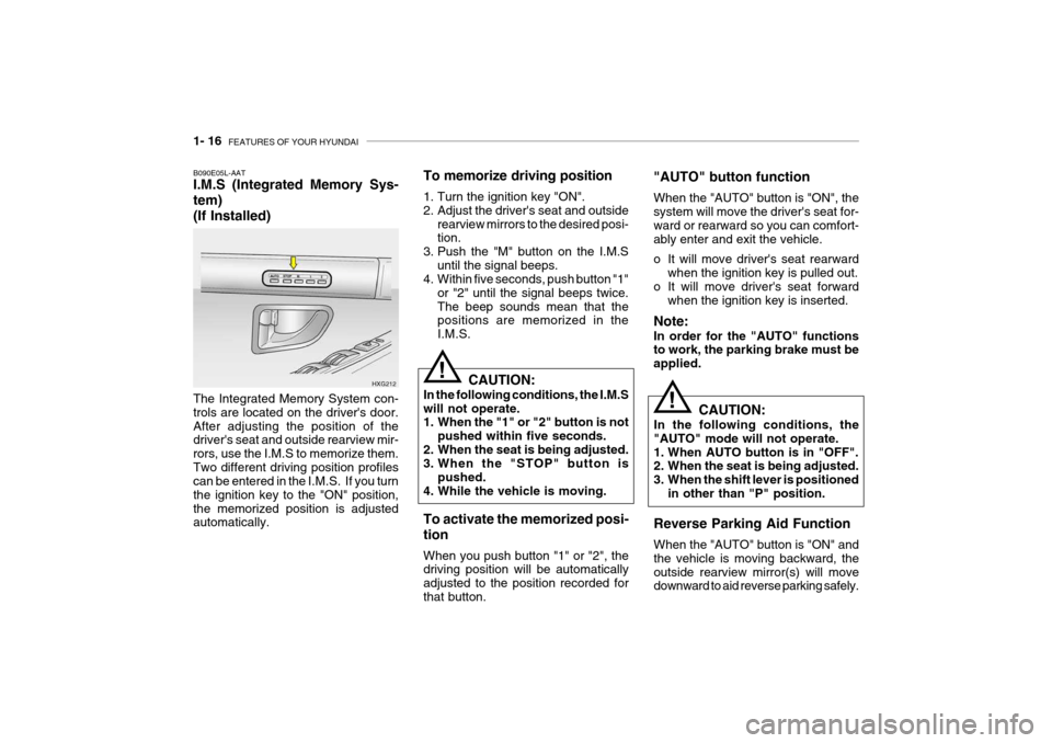 Hyundai Grandeur 2004 Owners Manual 1- 16 FEATURES OF YOUR HYUNDAI
!
CAUTION:
In the following conditions, the I.M.S will not operate.
1. When the "1" or "2" button is not pushed within five seconds.
2. When the seat is being adjusted Hyundai Grandeur 2004 Owners Manual 1- 16 FEATURES OF YOUR HYUNDAI
!
CAUTION:
In the following conditions, the I.M.S will not operate.
1. When the "1" or "2" button is not pushed within five seconds.
2. When the seat is being adjusted