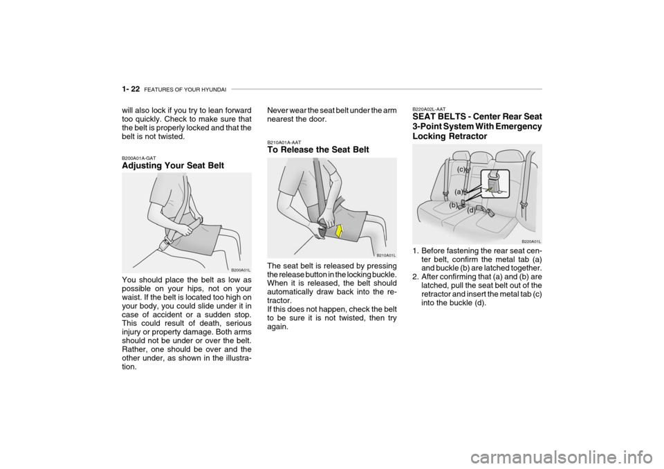 Hyundai Grandeur 2004 Owners Manual 1- 22 FEATURES OF YOUR HYUNDAI
Never wear the seat belt under the arm nearest the door.
B220A01L
(a)
(c)
(b) (d)
1. Before fastening the rear seat cen- ter belt, confirm the metal tab (a) and buckle Hyundai Grandeur 2004 Owners Manual 1- 22 FEATURES OF YOUR HYUNDAI
Never wear the seat belt under the arm nearest the door.
B220A01L
(a)
(c)
(b) (d)
1. Before fastening the rear seat cen- ter belt, confirm the metal tab (a) and buckle